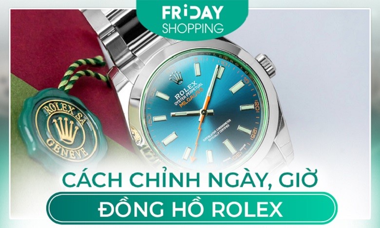 Cách chỉnh ngày, giờ, sử dụng đồng hồ Rolex dễ hiểu nhất